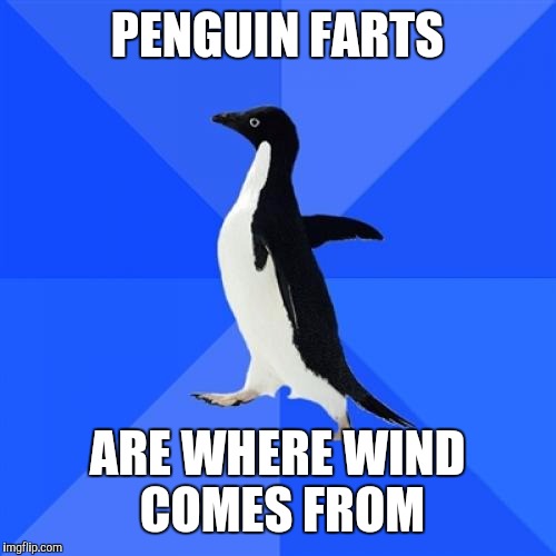 Socially Awkward Penguin Meme | PENGUIN FARTS; ARE WHERE WIND COMES FROM | image tagged in memes,socially awkward penguin | made w/ Imgflip meme maker