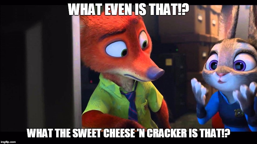 Zootopia | WHAT EVEN IS THAT!? WHAT THE SWEET CHEESE 'N CRACKER IS THAT!? | image tagged in memes | made w/ Imgflip meme maker