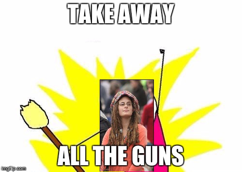 X All The Y Meme | TAKE AWAY ALL THE GUNS | image tagged in memes,x all the y | made w/ Imgflip meme maker