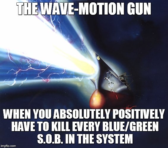 Fed/Ex Yamato | THE WAVE-MOTION GUN; WHEN YOU ABSOLUTELY POSITIVELY HAVE TO KILL EVERY BLUE/GREEN S.O.B. IN THE SYSTEM | image tagged in space battleship yamato,star blazers | made w/ Imgflip meme maker
