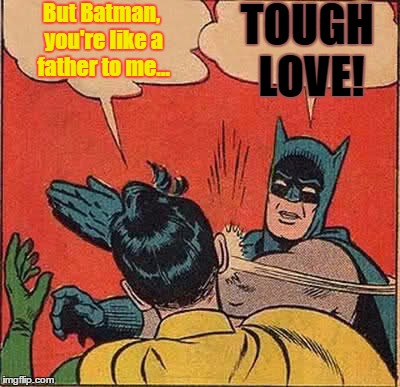 Batman Slapping Robin Meme | But Batman, you're like a father to me... TOUGH LOVE! | image tagged in memes,batman slapping robin | made w/ Imgflip meme maker