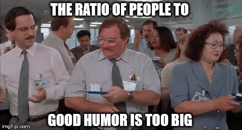 THE RATIO OF PEOPLE TO GOOD HUMOR IS TOO BIG | made w/ Imgflip meme maker