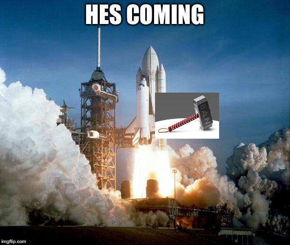 Rocket Launch | HES COMING | image tagged in rocket launch | made w/ Imgflip meme maker