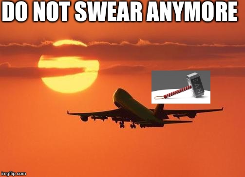 airplanelove | DO NOT SWEAR ANYMORE | image tagged in airplanelove | made w/ Imgflip meme maker
