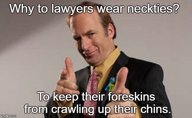 Call Saul | Why to lawyers wear neckties? To keep their foreskins from crawling up their chins. | image tagged in memes,lawyers,better call saul,dark humor | made w/ Imgflip meme maker