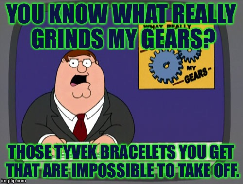 I know I could get scissors but I'm to lazy to get them. | YOU KNOW WHAT REALLY GRINDS MY GEARS? THOSE TYVEK BRACELETS YOU GET THAT ARE IMPOSSIBLE TO TAKE OFF. | image tagged in memes,peter griffin news | made w/ Imgflip meme maker