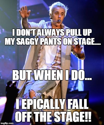 I DON'T ALWAYS PULL UP MY SAGGY PANTS ON STAGE.... BUT WHEN I DO... I EPICALLY FALL OFF THE STAGE!! | image tagged in justin beiber falls off stage | made w/ Imgflip meme maker