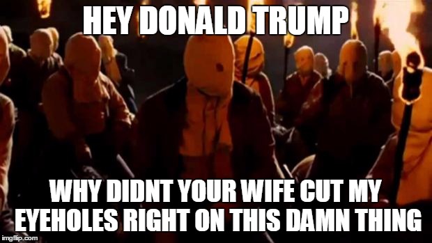 Django  | HEY DONALD TRUMP; WHY DIDNT YOUR WIFE CUT MY EYEHOLES RIGHT ON THIS DAMN THING | image tagged in django | made w/ Imgflip meme maker