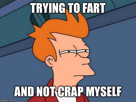 Futurama Fry | TRYING TO FART; AND NOT CRAP MYSELF | image tagged in memes,futurama fry | made w/ Imgflip meme maker