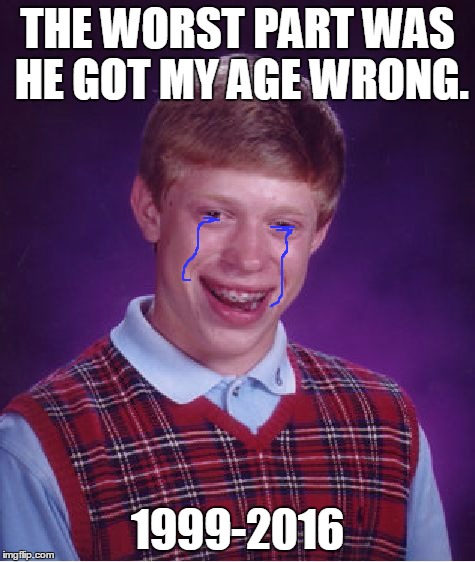 Bad Luck Brian Meme | THE WORST PART WAS HE GOT MY AGE WRONG. 1999-2016 | image tagged in memes,bad luck brian | made w/ Imgflip meme maker