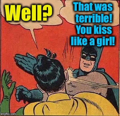 Batman Slapping Robin Meme | Well? That was terrible! You kiss like a girl! | image tagged in memes,batman slapping robin | made w/ Imgflip meme maker