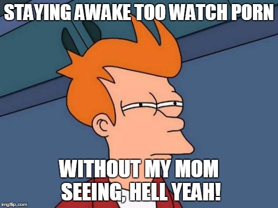 Staying Awake | STAYING AWAKE TOO WATCH PORN; WITHOUT MY MOM SEEING, HELL YEAH! | image tagged in memes,futurama fry | made w/ Imgflip meme maker
