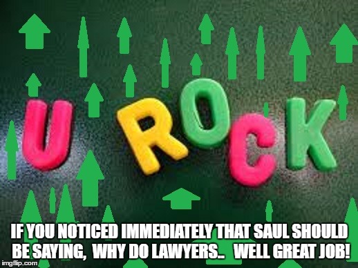 IF YOU NOTICED IMMEDIATELY THAT SAUL SHOULD BE SAYING,  WHY DO LAWYERS..   WELL GREAT JOB! | made w/ Imgflip meme maker