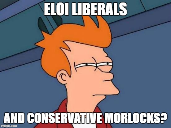 Futurama Fry Meme | ELOI LIBERALS AND CONSERVATIVE MORLOCKS? | image tagged in memes,futurama fry | made w/ Imgflip meme maker