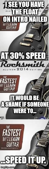 I SEE YOU HAVE THE FLOAT ON INTRO NAILED; AT 30% SPEED; IT WOULD BE A SHAME IF SOMEONE WERE TO... ...SPEED IT UP. | image tagged in evil rocksmith | made w/ Imgflip meme maker