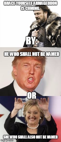 Armageddon is inevitable! | BRACE YOURSELF ARMAGEDDON IS COMING. BY:; HE WHO SHALL NOT BE NAMED; OR; SHE WHO SHALL ALSO NOT BE NAMED | image tagged in brace yourselves x is coming,scumbag brain,hillary clinton,donald trump | made w/ Imgflip meme maker