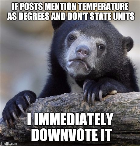Confession Bear | IF POSTS MENTION TEMPERATURE AS DEGREES AND DON'T STATE UNITS; I IMMEDIATELY DOWNVOTE IT | image tagged in memes,confession bear | made w/ Imgflip meme maker