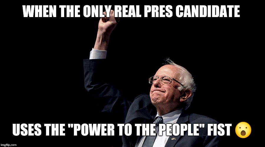 WHEN THE ONLY REAL PRES CANDIDATE; USES THE "POWER TO THE PEOPLE" FIST 😮 | image tagged in bernie sanders,bernie 2016 | made w/ Imgflip meme maker