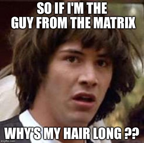 Conspiracy Keanu Meme | SO IF I'M THE GUY FROM THE MATRIX; WHY'S MY HAIR LONG ?? | image tagged in memes,conspiracy keanu | made w/ Imgflip meme maker