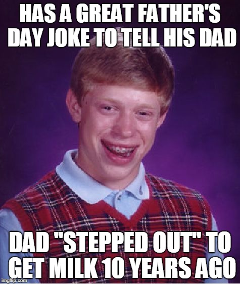 Bad Luck Brian Meme | HAS A GREAT FATHER'S DAY JOKE TO TELL HIS DAD; DAD "STEPPED OUT" TO GET MILK 10 YEARS AGO | image tagged in memes,bad luck brian | made w/ Imgflip meme maker