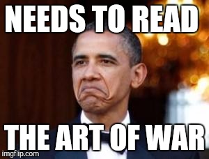 obama not bad | NEEDS TO READ; THE ART OF WAR | image tagged in obama not bad | made w/ Imgflip meme maker