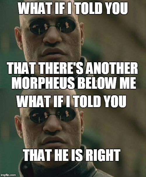 Magic. | WHAT IF I TOLD YOU; THAT THERE'S ANOTHER MORPHEUS BELOW ME; WHAT IF I TOLD YOU; THAT HE IS RIGHT | image tagged in matrix morpheus,two | made w/ Imgflip meme maker