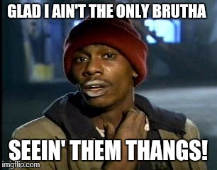 Y'all Got Any More Of That Meme | GLAD I AIN'T THE ONLY BRUTHA SEEIN' THEM THANGS! | image tagged in memes,yall got any more of | made w/ Imgflip meme maker