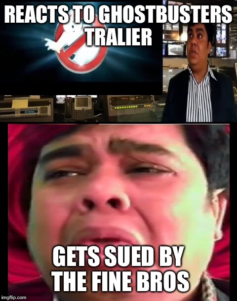 REACTS TO GHOSTBUSTERS TRALIER; GETS SUED BY THE FINE BROS | image tagged in finebros | made w/ Imgflip meme maker