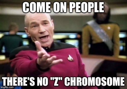 Picard Wtf | COME ON PEOPLE; THERE'S NO "Z" CHROMOSOME | image tagged in memes,picard wtf | made w/ Imgflip meme maker