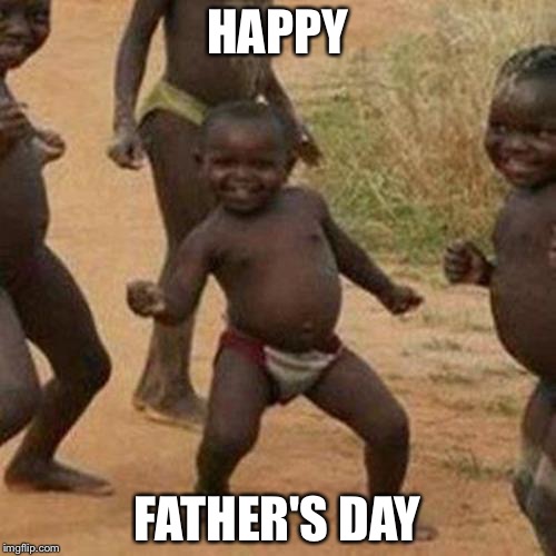 Third World Success Kid Meme | HAPPY; FATHER'S DAY | image tagged in memes,third world success kid | made w/ Imgflip meme maker