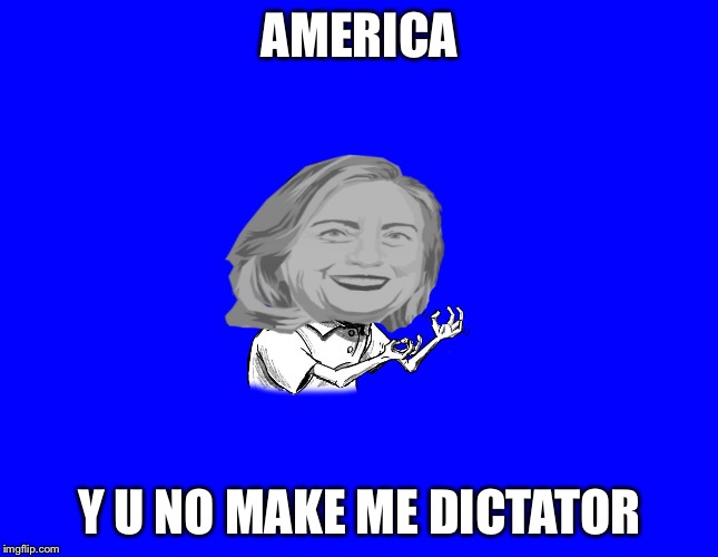 AMERICA; Y U NO MAKE ME DICTATOR | image tagged in y u no hillary | made w/ Imgflip meme maker