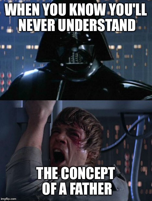 "I am your father" | WHEN YOU KNOW YOU'LL NEVER UNDERSTAND; THE CONCEPT OF A FATHER | image tagged in i am your father | made w/ Imgflip meme maker