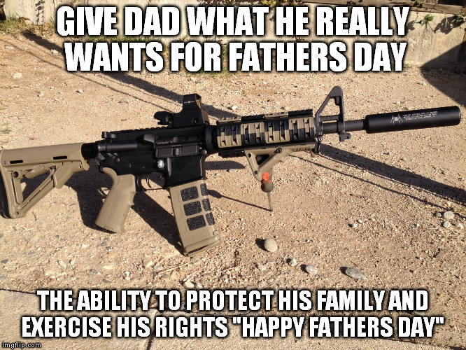 happy fathers day | GIVE DAD WHAT HE REALLY WANTS FOR FATHERS DAY; THE ABILITY TO PROTECT HIS FAMILY AND EXERCISE HIS RIGHTS "HAPPY FATHERS DAY" | image tagged in 2nd amendment | made w/ Imgflip meme maker