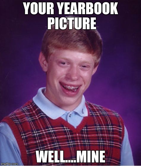 Bad Luck Brian Meme | YOUR YEARBOOK PICTURE; WELL....MINE | image tagged in memes,bad luck brian | made w/ Imgflip meme maker