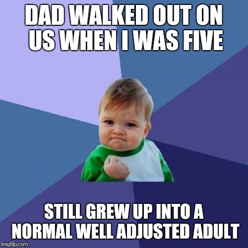 Happy Father's day you useless bum | DAD WALKED OUT ON US WHEN I WAS FIVE; STILL GREW UP INTO A NORMAL WELL ADJUSTED ADULT | image tagged in memes,success kid | made w/ Imgflip meme maker