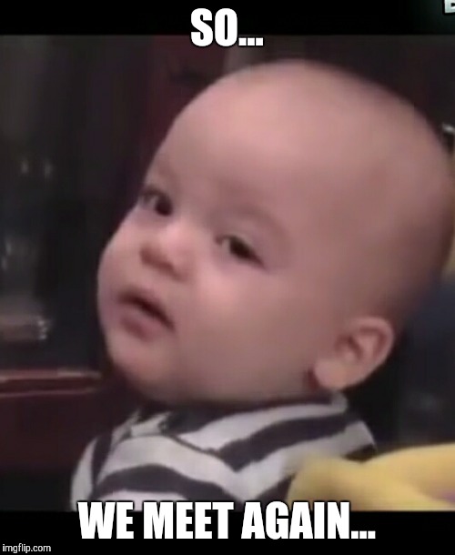 Skeptical baby | SO... WE MEET AGAIN... | image tagged in skeptical baby | made w/ Imgflip meme maker