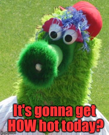 Philli Phanatic | It's gonna get HOW hot today? | image tagged in philli phanatic | made w/ Imgflip meme maker