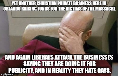 4Rivers is opening on a Sunday to raise money for the victims. | YET ANOTHER CHRISTIAN PRIVATE BUSINESS HERE IN ORLANDO RAISING FUNDS FOR THE VICTIMS OF THE MASSACRE; AND AGAIN LIBERALS ATTACK THE BUSINESSES SAYING THEY ARE DOING IT FOR PUBLICITY, AND IN REALITY THEY HATE GAYS. | image tagged in memes,captain picard facepalm,pulse,pray for orlando,liberal logic | made w/ Imgflip meme maker