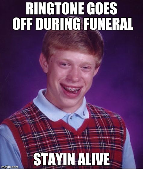 Bad Luck Brian | RINGTONE GOES OFF DURING FUNERAL; STAYIN ALIVE | image tagged in memes,bad luck brian | made w/ Imgflip meme maker