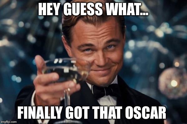 Leonardo Dicaprio Cheers | HEY GUESS WHAT... FINALLY GOT THAT OSCAR | image tagged in memes,leonardo dicaprio cheers | made w/ Imgflip meme maker
