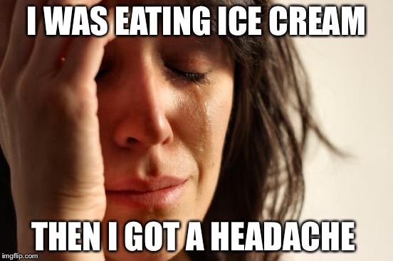First World Problems | I WAS EATING ICE CREAM; THEN I GOT A HEADACHE | image tagged in memes,first world problems | made w/ Imgflip meme maker