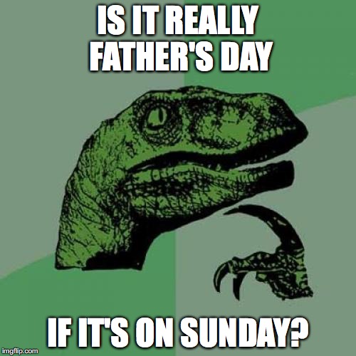 son day. im hilarious. |  IS IT REALLY FATHER'S DAY; IF IT'S ON SUNDAY? | image tagged in memes,philosoraptor,funny,lol | made w/ Imgflip meme maker