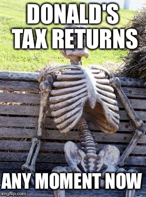 Waiting Skeleton | DONALD'S TAX RETURNS; ANY MOMENT NOW | image tagged in memes,waiting skeleton | made w/ Imgflip meme maker