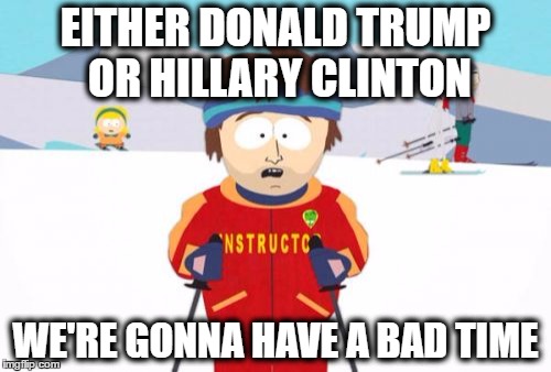 show your thanks to the people who endorses these terrible candidates! | EITHER DONALD TRUMP OR HILLARY CLINTON; WE'RE GONNA HAVE A BAD TIME | image tagged in memes,super cool ski instructor | made w/ Imgflip meme maker