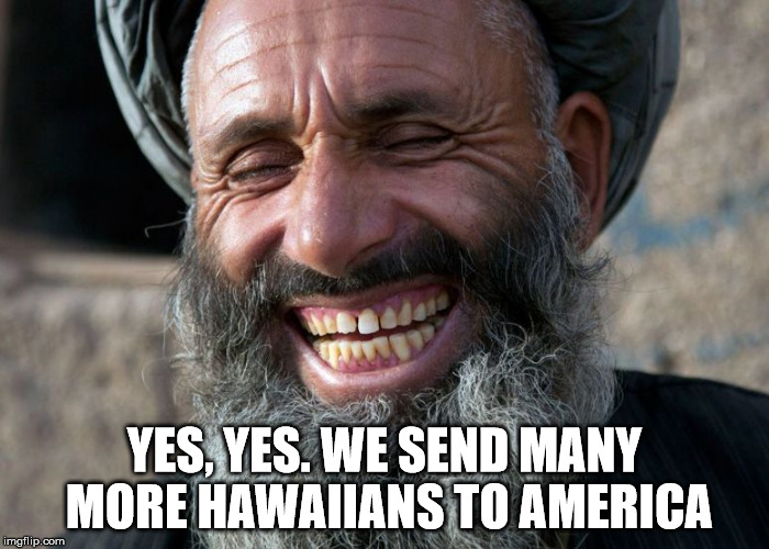 Laughing Terrorist | YES, YES. WE SEND MANY MORE HAWAIIANS TO AMERICA | image tagged in laughing terrorist | made w/ Imgflip meme maker