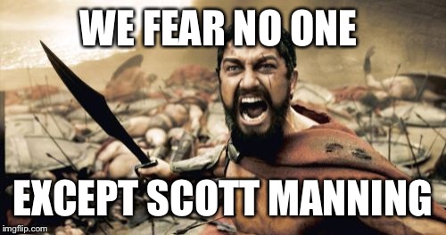 Sparta Leonidas | WE FEAR NO ONE; EXCEPT SCOTT MANNING | image tagged in memes,sparta leonidas | made w/ Imgflip meme maker