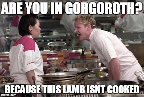 Angry Chef Gordon Ramsay | ARE YOU IN GORGOROTH? BECAUSE THIS LAMB ISNT COOKED | image tagged in memes,angry chef gordon ramsay | made w/ Imgflip meme maker
