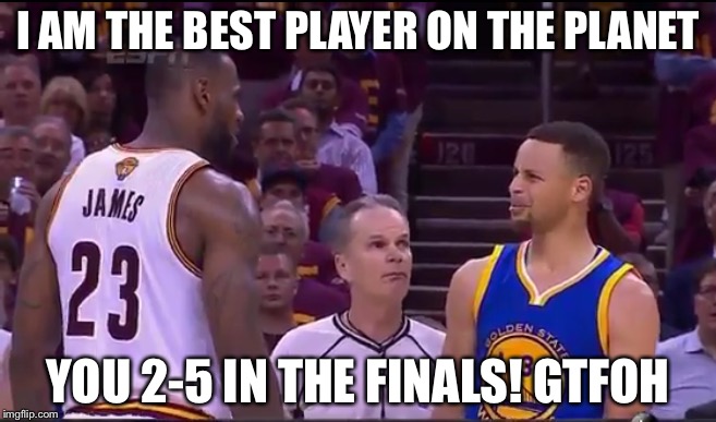 Curry and Lebron | I AM THE BEST PLAYER ON THE PLANET; YOU 2-5 IN THE FINALS! GTFOH | image tagged in curry and lebron | made w/ Imgflip meme maker