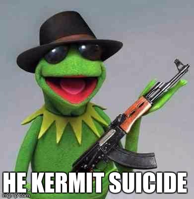 How Did the Frog Die | HE KERMIT SUICIDE | image tagged in kermit gangsta | made w/ Imgflip meme maker