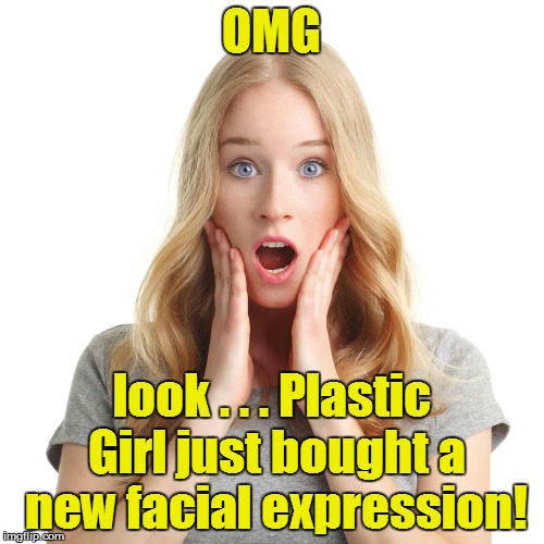 OMG look . . . Plastic Girl just bought a new facial expression! | made w/ Imgflip meme maker